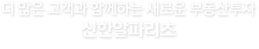 더 많은 고객과 함께하는 새로운 부동산투자 신한알파리츠, Shinhan Alpha REITs